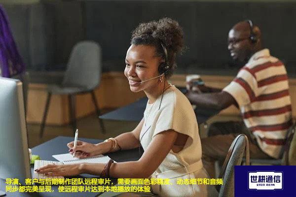 导演、客户与后期制作团队远程审片，需要画面色彩精度、动态细节和音频同步都完美呈现，使远程审片达到本地播放的体验--解决方案//世耕通信全球视频专网专线