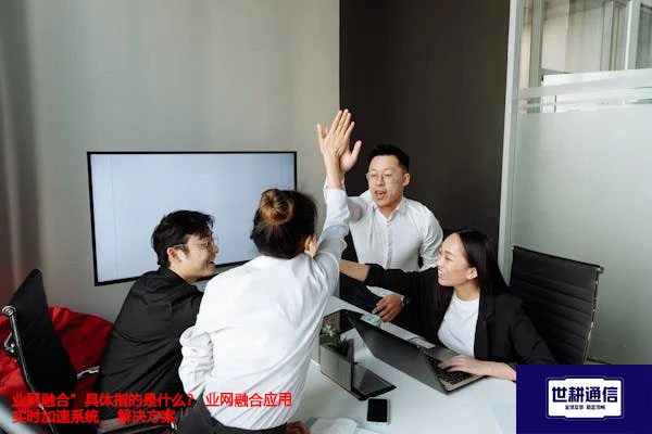 业网融合”具体指的是什么？ 业网融合应用实时加速系统--解决方案//世耕通信全球办公专网专线