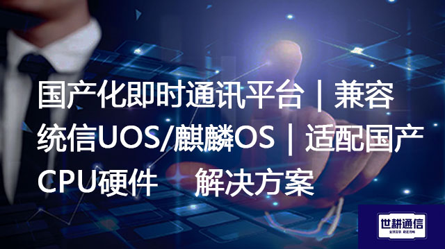 国产化即时通讯平台｜兼容统信UOS/麒麟OS｜适配国产CPU硬件--解决方案//世耕通信  即时通讯（IM）私有化部署