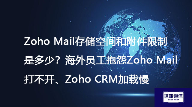 Zoho Mail存储空间和附件限制是多少？海外员工抱怨Zoho Mail打不开、Zoho CRM加载慢？-解决方案//世耕通信全球办公专网专线