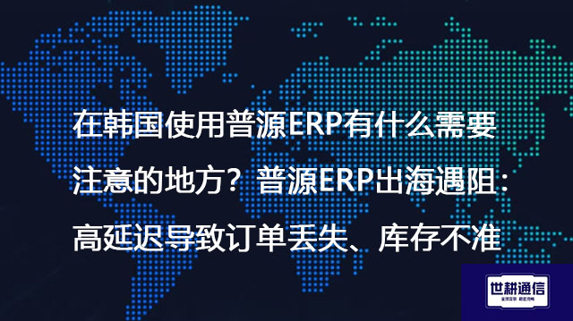 在韩国使用普源ERP有什么需要注意的地方？普源ERP出海遇阻：高延迟导致订单丢失、库存不准 --解决方案//世耕通信全球ERP、OA办公专网专线