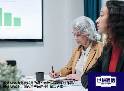 国外AWS有免费试用的吗？为什么国内系统部署在国外AWS上，国内用户访问慢？-解决方案//世耕通信全球办公专网专线