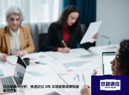 日志收集与分析：快速定位 SfB 本地部署故障根源--解决方案//世耕通信  即时通讯（IM）私有化部署