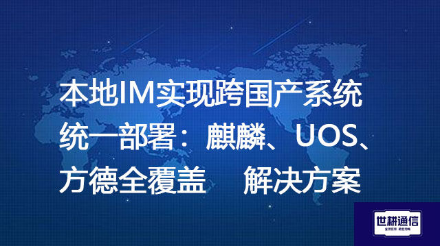 本地IM实现跨国产系统统一部署：麒麟、UOS、方德全覆盖--解决方案//世耕通信  即时通讯（IM）私有化部署