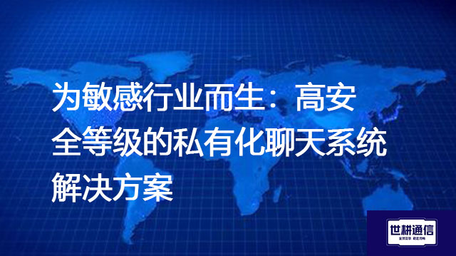为敏感行业而生：高安全等级的私有化聊天系统--解决方案//世耕通信  即时通讯（IM）私有化部署