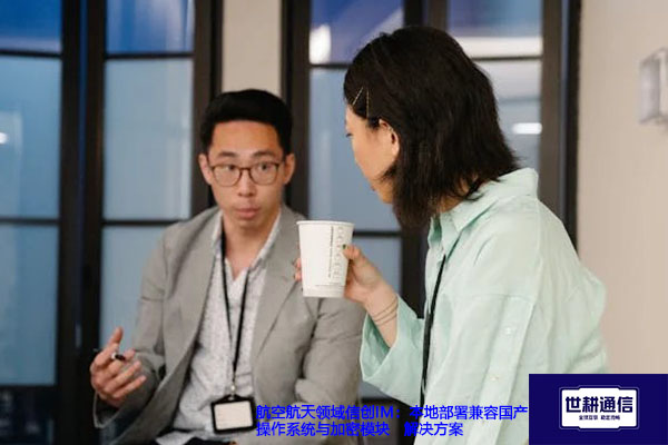 航空航天领域信创IM：本地部署兼容国产操作系统与加密模块--解决方案//世耕通信  即时通讯（IM）私有化部署