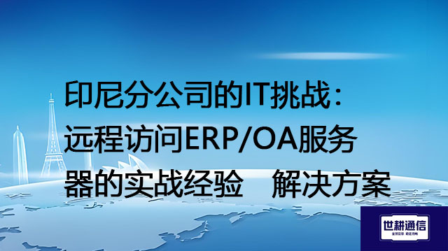印尼分公司的IT挑战：远程访问ERP/OA服务器的实战经验--解决方案//世耕通信全球ERP、OA办公专网专线