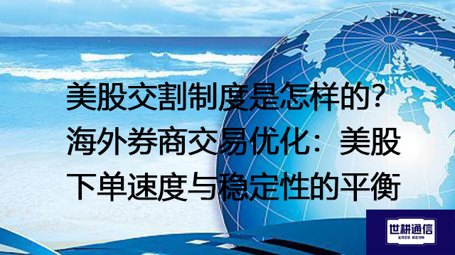 美股交割制度是怎样的？海外券商交易优化：美股下单速度与稳定性的平衡--解决方案//世耕通信全球办公专网专线