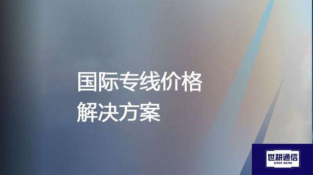国际专线价格--解决方案//世耕通信全球办公专网专线