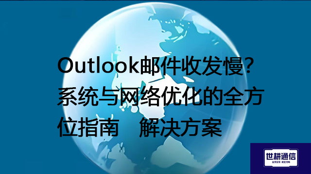 Outlook邮件收发慢？系统与网络优化的全方位指南--解决方案//世耕通信全球办公专网专线
