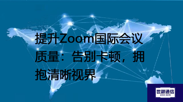 提升Zoom国际会议质量：告别卡顿，拥抱清晰视界--解决方案//世耕通信全球办公Zoom专网