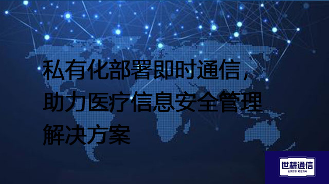 私有化部署即时通信，助力医疗信息安全管理--解决方案//世耕通信  即时通讯（IM）私有化部署