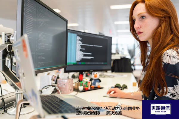流程中断预警？华天动力为跨国业务提供稳定保障--解决方案//世耕通信全球ERP、OA办公专网专线