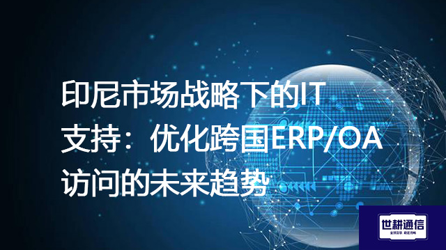 印尼市场战略下的IT支持：优化跨国ERP/OA访问的未来趋势--解决方案//世耕通信全球ERP、OA办公专网专线