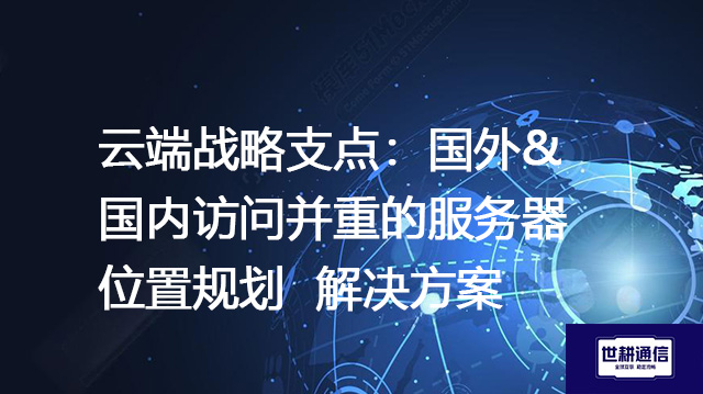云端战略支点：国外&国内访问并重的服务器位置规划--解决方案//世耕通信全球办公专网专线
