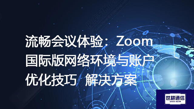 流畅会议体验：Zoom国际版网络环境与账户优化技巧--解决方案//世耕通信全球办公Zoom专网
