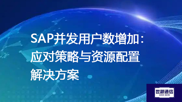 SAP并发用户数增加：应对策略与资源配置--解决方案//世耕通信全球办公专网专线