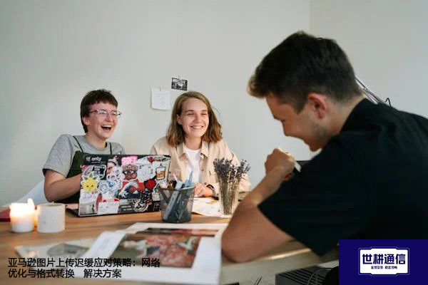 亚马逊图片上传迟缓应对策略：网络优化与格式转换--解决方案//世耕通信全球办公专网专线