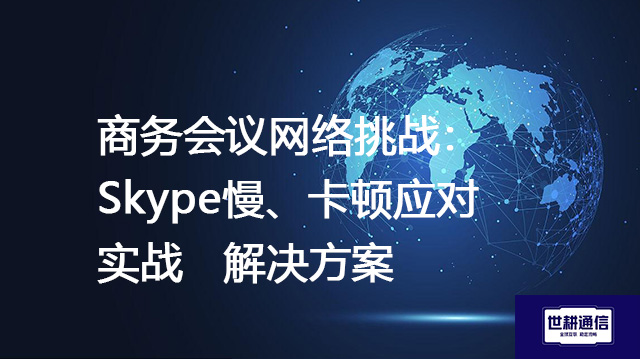 商务会议网络挑战：Skype慢、卡顿应对实战--解决方案//世耕通信全球办公Skype专网专线