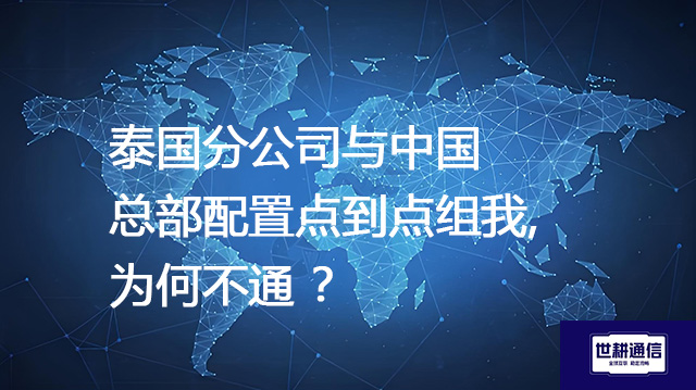泰国分公司与中国总部配置点到点组我,为何不通 ？--解决方案//世耕通信全球办公专网专线