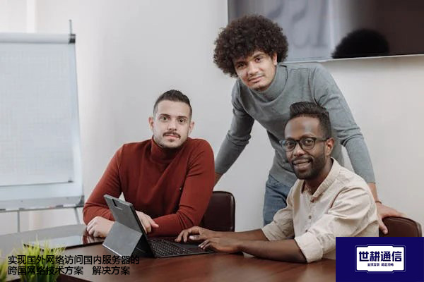 实现国外网络访问国内服务器的跨国网络技术方案--解决方案//世耕通信全球办公专网专线