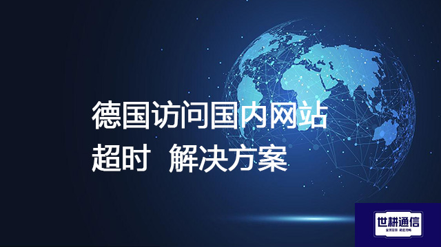 德国访问国内网站超时--解决方案//世耕通信全球办公专网专线