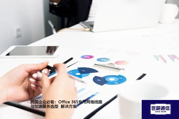 跨国企业必备：Office 365专用网络线路与加速服务选型--解决方案//世耕通信全球办公专网专线