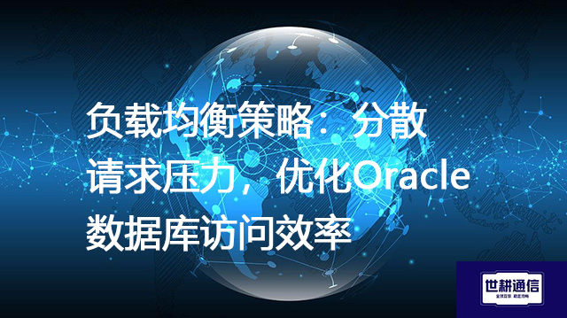 负载均衡策略：分散请求压力，优化Oracle数据库访问效率--解决方案//世耕通信全球办公专网专线