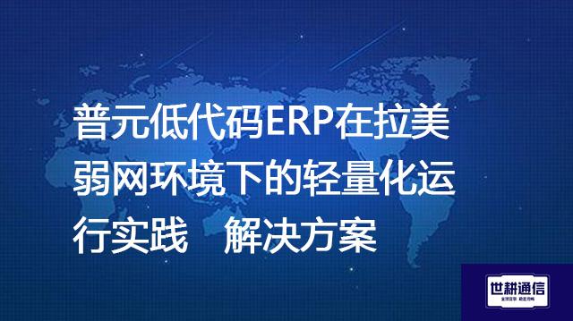 普元低代码ERP在拉美弱网环境下的轻量化运行实践--解决方案//世耕通信全球ERP、OA办公专网专线