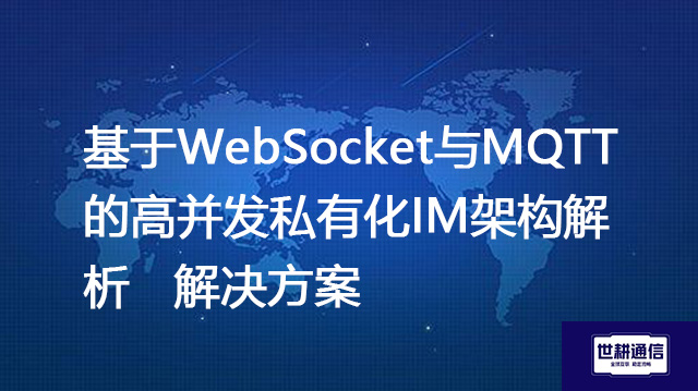 基于WebSocket与MQTT的高并发私有化IM架构解析--解决方案//世耕通信  即时通讯（IM）私有化部署