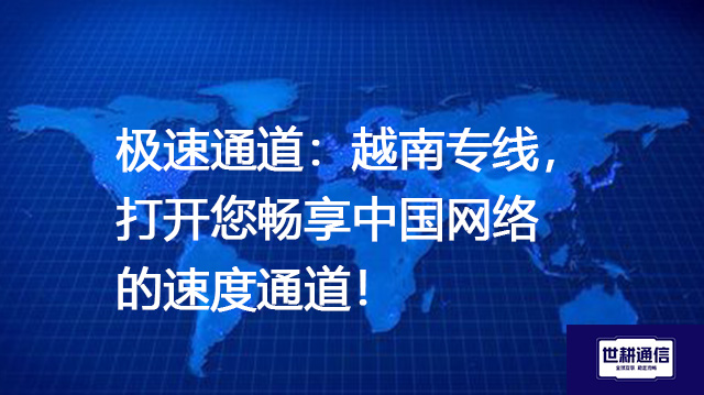 极速通道：越南专线，打开您畅享中国网络的速度通道--解决方案//世耕通信全球办公专网专线