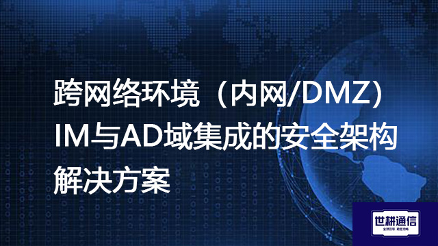 跨网络环境（内网/DMZ）IM与AD域集成的安全架构--解决方案//世耕通信  即时通讯（IM）私有化部署