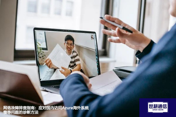 网络故障排查指南：应对国内访问Azure海外系统慢等问题的诊断方法 --解决方案//世耕通信全球办公专网专线