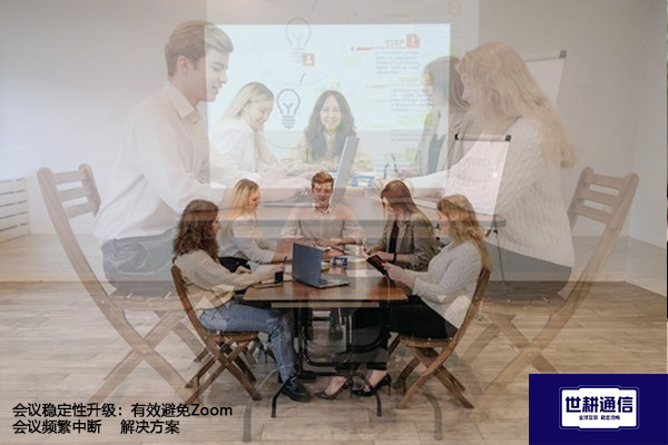 会议稳定性升级：有效避免Zoom会议频繁中断--解决方案//世耕通信全球办公Zoom专网