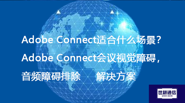Adobe Connect适合什么场景？Adobe Connect会议视觉障碍，音频障碍排除--解决方案//世耕通信全球视频专网专线