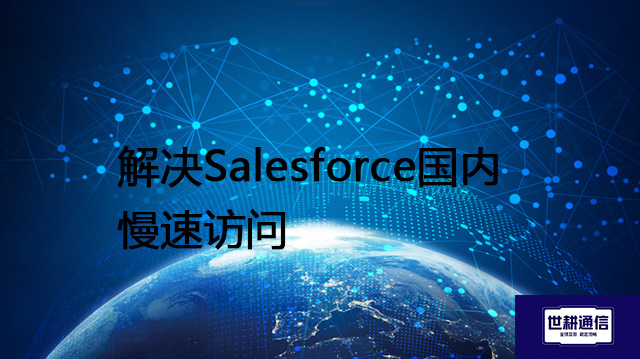 在Salesforce列表视图中加载‘线索’非常慢怎么排查？解决Salesforce国内慢速访问--解决方案//世耕通信全球办公专网专线