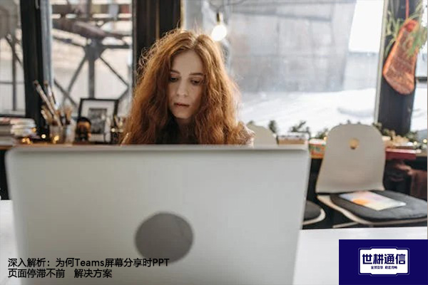 深入解析：为何Teams屏幕分享时PPT页面停滞不前--解决方案//世耕通信全球办公Teams专网