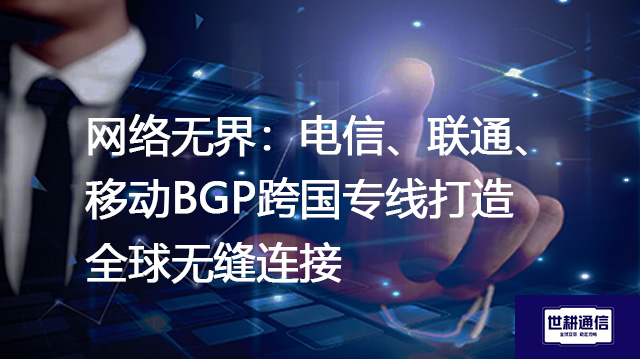 网络无界：电信、联通、移动BGP跨国专线打造全球无缝连接--解决方案//世耕通信全球办公专网专线