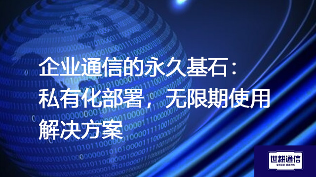 企业通信的永久基石：私有化部署，无限期使用--解决方案//世耕通信  即时通讯（IM）私有化部署