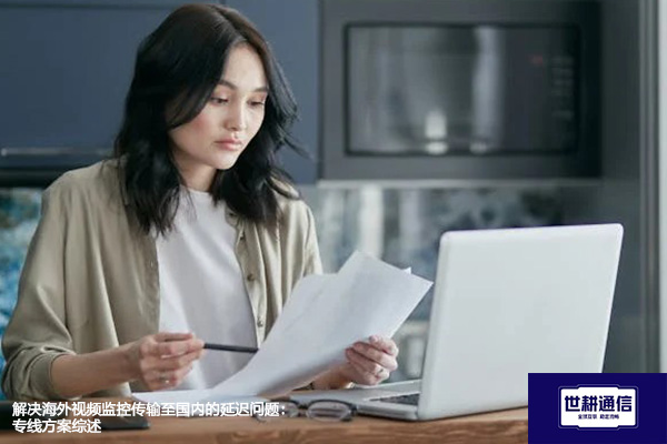 解决海外视频监控传输至国内的延迟问题：专线方案综述--解决方案//世耕通信全球视频监控专网