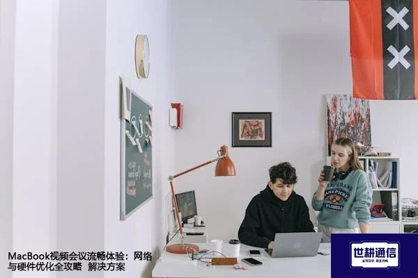 MacBook视频会议流畅体验：网络与硬件优化全攻略--解决方案//世耕通信全球视频专网专线