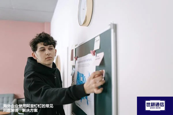 海外企业使用阿里钉钉的常见问题解答--解决方案//世耕通信全球办公专网专线