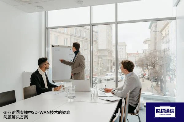企业访问专线中SD-WAN技术的疑难问题解决方案--世耕通信全球办公专网专线