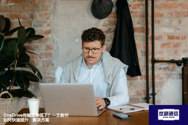 OneDrive传输效率低下？一文教你如何快速提升--解决方案//世耕通信全球办公专网专线