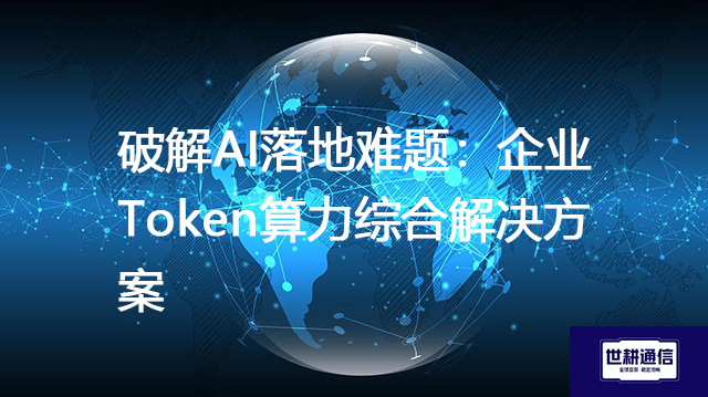 破解AI落地难题：企业Token算力综合解决方案--世耕通信全球办公专网专线