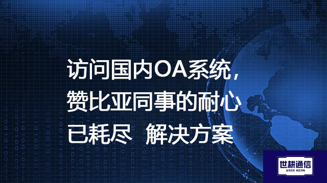 访问国内OA系统，赞比亚同事的耐心已耗尽--解决方案//世耕通信全球ERP、OA办公专网专线