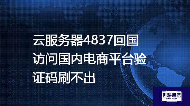 云服务器4837回国访问国内电商平台验证码刷不出--解决方案//世耕通信全球办公专网专线