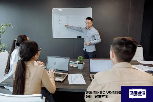 埃塞俄比亚OA系统登录超时--解决方案//世耕通信全球ERP、OA办公专网专线