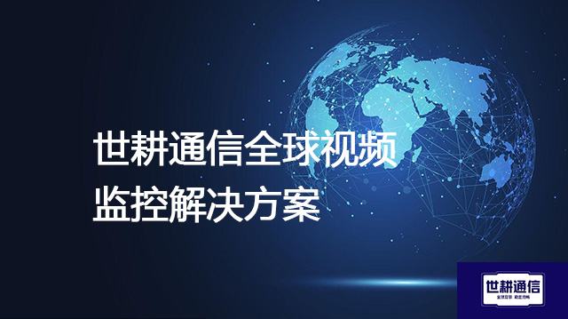 跨国监控，告别卡顿--解决方案//世耕通信全球视频监控专网