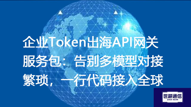 企业Token出海API网关服务包：告别多模型对接繁琐，一行代码接入全球--解决方案//世耕通信全球办公专网专线